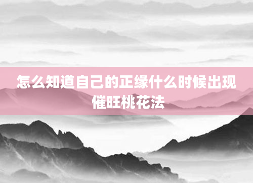 怎么知道自己的正缘什么时候出现 催旺桃花法