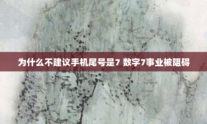 为什么不建议手机尾号是7 数字7事业被阻碍
