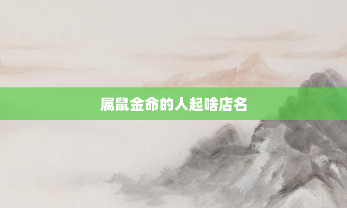 属鼠金命的人起啥店名