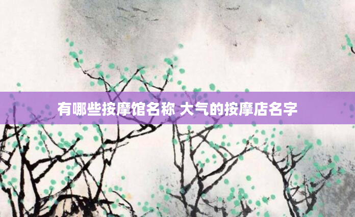 有哪些按摩馆名称 大气的按摩店名字