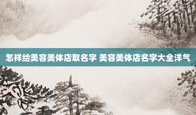 怎样给美容美体店取名字 美容美体店名字大全洋气