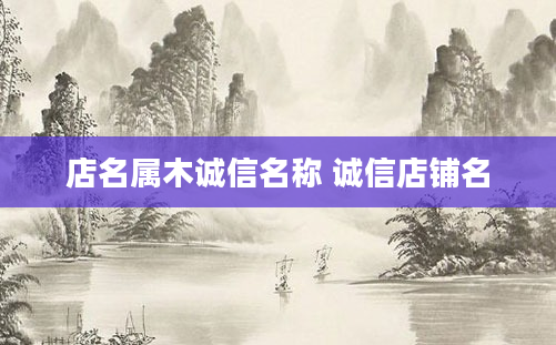 店名属木诚信名称 诚信店铺名