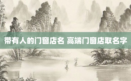 带有人的门窗店名 高端门窗店取名字