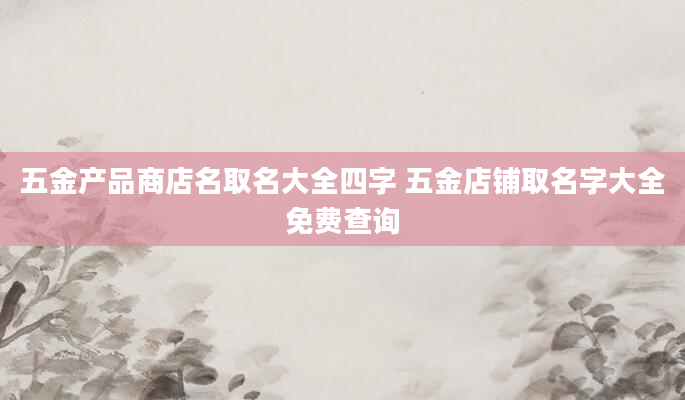 五金产品商店名取名大全四字 五金店铺取名字大全免费查询