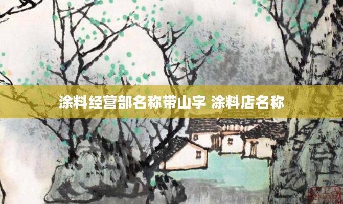 涂料经营部名称带山字 涂料店名称