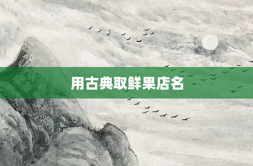 用古典取鲜果店名