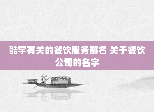 酷字有关的餐饮服务部名 关于餐饮公司的名字