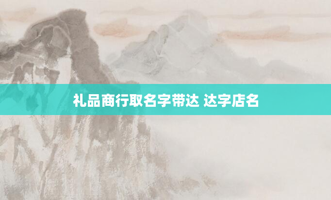 礼品商行取名字带达 达字店名