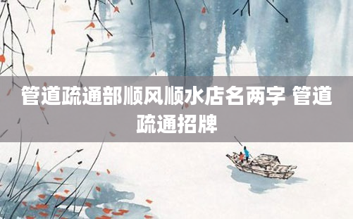 管道疏通部顺风顺水店名两字 管道疏通招牌