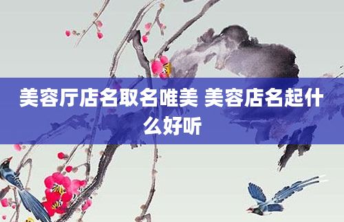 美容厅店名取名唯美 美容店名起什么好听