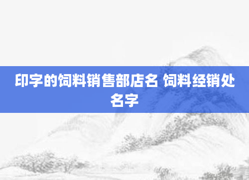 印字的饲料销售部店名 饲料经销处名字