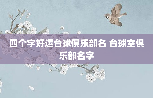 四个字好运台球俱乐部名 台球室俱乐部名字