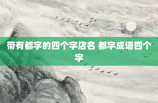 带有都字的四个字店名 都字成语四个字