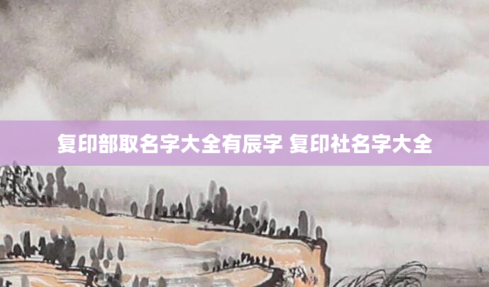 复印部取名字大全有辰字 复印社名字大全