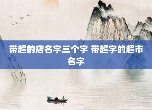 带超的店名字三个字 带超字的超市名字