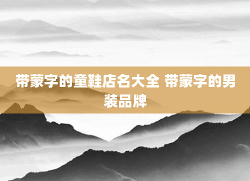 带蒙字的童鞋店名大全 带蒙字的男装品牌
