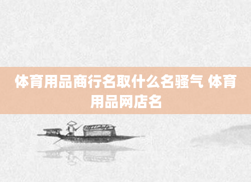 体育用品商行名取什么名骚气 体育用品网店名