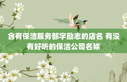 含有保洁服务部字励志的店名 有没有好听的保洁公司名称