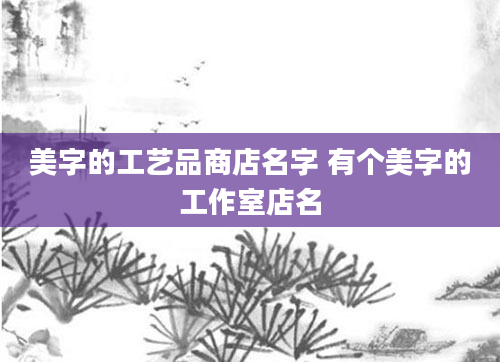 美字的工艺品商店名字 有个美字的工作室店名