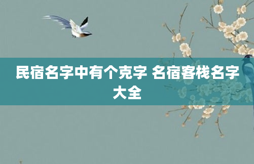 民宿名字中有个克字 名宿客栈名字大全