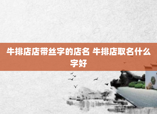 牛排店店带丝字的店名 牛排店取名什么字好