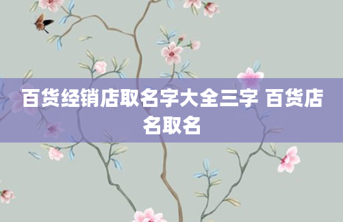 百货经销店取名字大全三字 百货店名取名