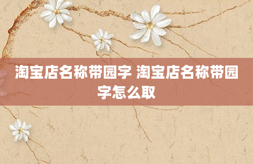 淘宝店名称带园字 淘宝店名称带园字怎么取