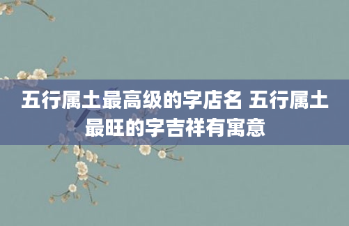 五行属土最高级的字店名 五行属土最旺的字吉祥有寓意