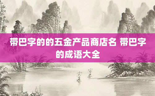 带巴字的的五金产品商店名 带巴字的成语大全