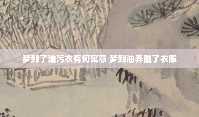 梦到了油污衣有何寓意 梦到油弄脏了衣服