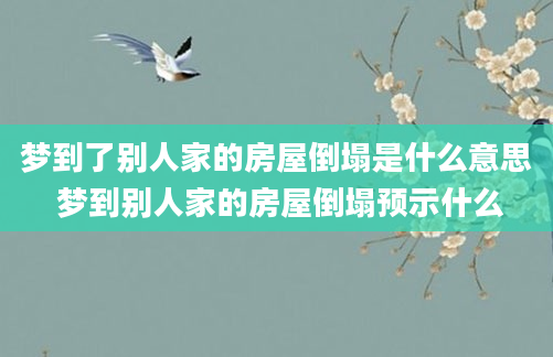 梦到了别人家的房屋倒塌是什么意思 梦到别人家的房屋倒塌预示什么