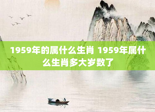 1959年的属什么生肖 1959年属什么生肖多大岁数了