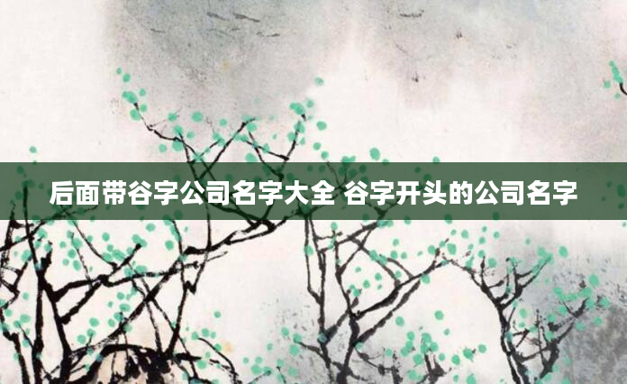 后面带谷字公司名字大全 谷字开头的公司名字