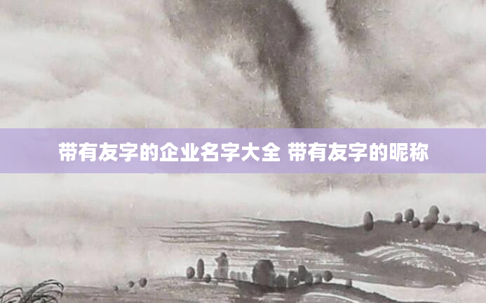 带有友字的企业名字大全 带有友字的昵称