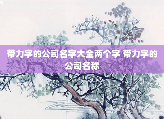 带力字的公司名字大全两个字 带力字的公司名称