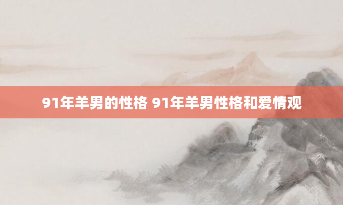 91年羊男的性格 91年羊男性格和爱情观