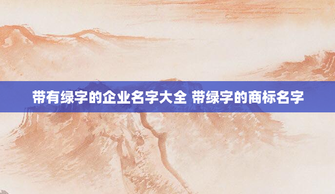 带有绿字的企业名字大全 带绿字的商标名字