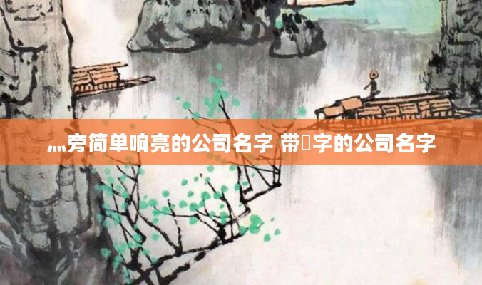 灬旁简单响亮的公司名字 带淏字的公司名字