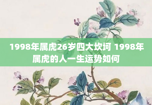 1998年属虎26岁四大坎坷 1998年属虎的人一生运势如何