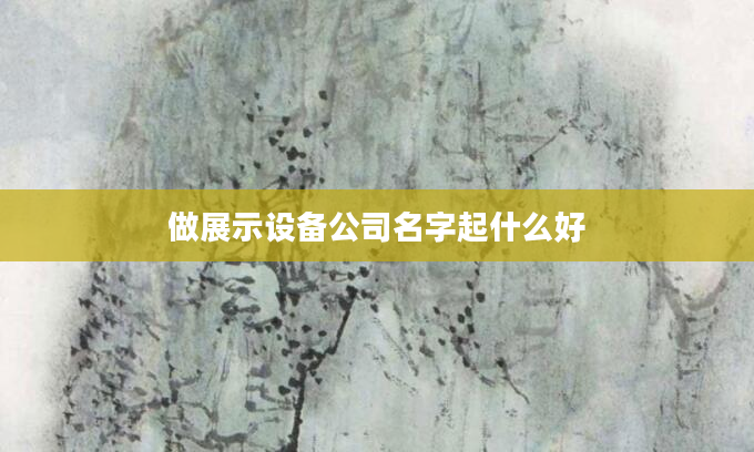 做展示设备公司名字起什么好