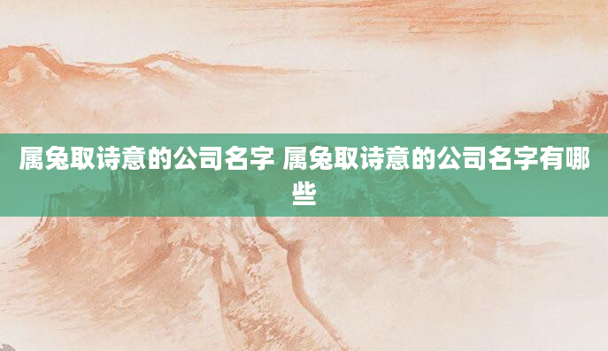 属兔取诗意的公司名字 属兔取诗意的公司名字有哪些