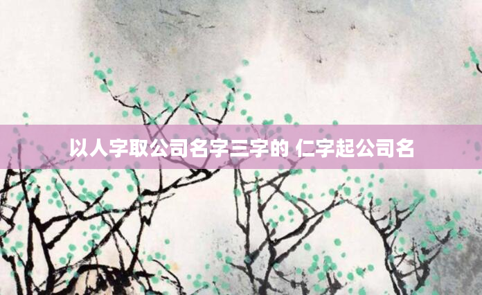 以人字取公司名字三字的 仁字起公司名