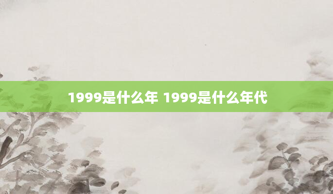 1999是什么年 1999是什么年代