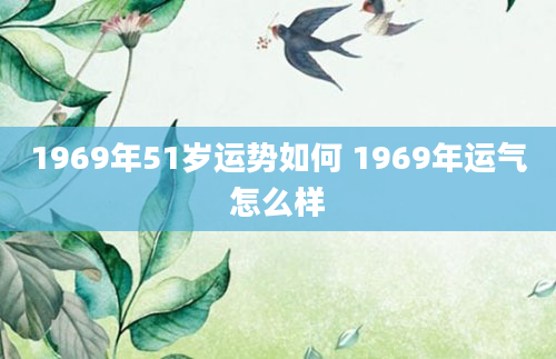 1969年51岁运势如何 1969年运气怎么样