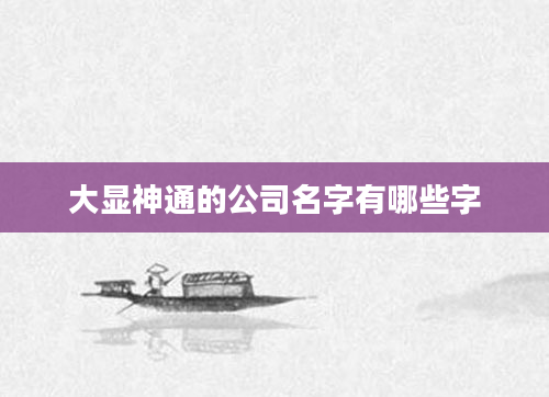 大显神通的公司名字有哪些字