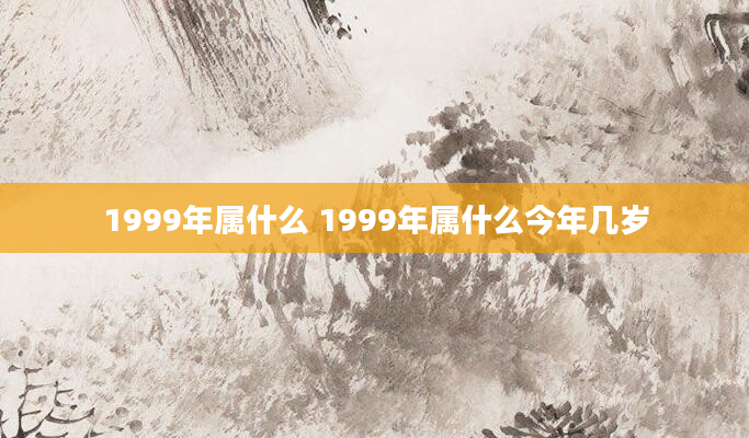 1999年属什么 1999年属什么今年几岁