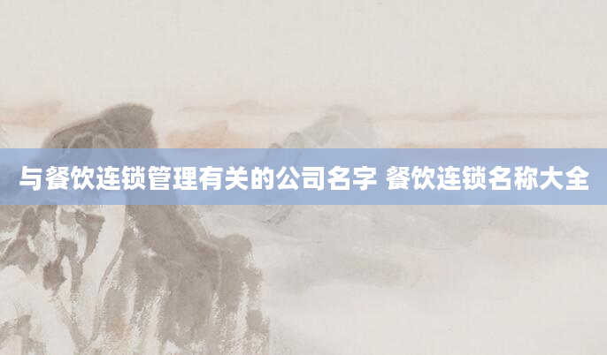 与餐饮连锁管理有关的公司名字 餐饮连锁名称大全