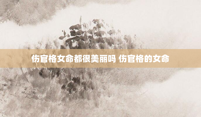 伤官格女命都很美丽吗 伤官格的女命