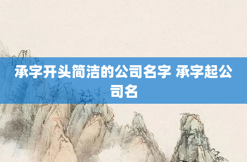 承字开头简洁的公司名字 承字起公司名