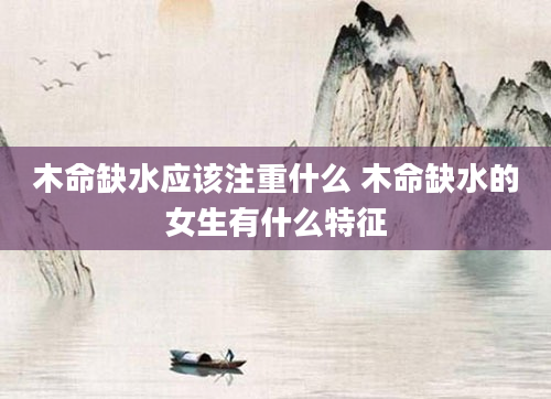 木命缺水应该注重什么 木命缺水的女生有什么特征